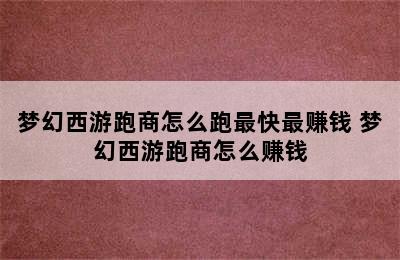 梦幻西游跑商怎么跑最快最赚钱 梦幻西游跑商怎么赚钱